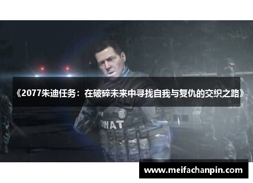 《2077朱迪任务：在破碎未来中寻找自我与复仇的交织之路》