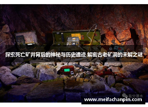 探索死亡矿井背后的神秘与历史遗迹 解密古老矿洞的未解之谜