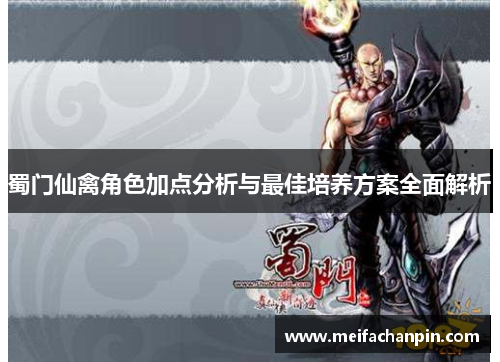 蜀门仙禽角色加点分析与最佳培养方案全面解析