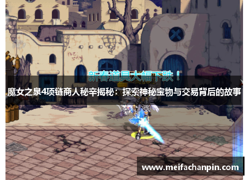 魔女之泉4项链商人秘辛揭秘：探索神秘宝物与交易背后的故事