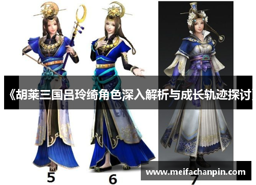 《胡莱三国吕玲绮角色深入解析与成长轨迹探讨》