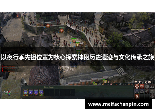 以夜行季先祖位置为核心探索神秘历史遗迹与文化传承之旅 以夜行季先祖位置为核心探索神秘历史遗迹与文化传承之旅