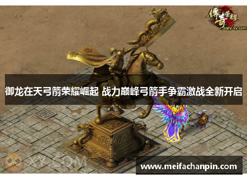 御龙在天弓箭荣耀崛起 战力巅峰弓箭手争霸激战全新开启 御龙在天弓箭荣耀崛起 战力巅峰弓箭手争霸激战全新开启